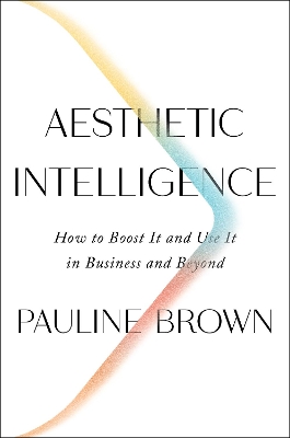 Aesthetic Intelligence: How to Boost It and Use It in Business and Beyond book