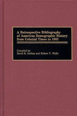 Retrospective Bibliography of American Demographic History from Colonial Times to 1983 by David R. Gerhan