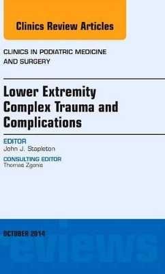 Lower Extremity Complex Trauma and Complications, An Issue of Clinics in Podiatric Medicine and Surgery by John J Stapleton