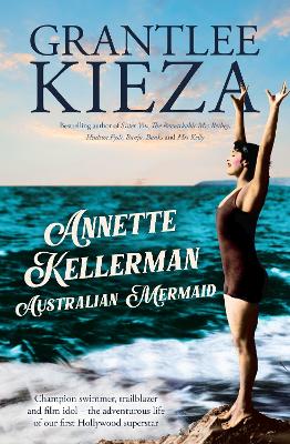 Annette Kellerman, Australian Mermaid: The inspiring true story of the swimming champion and Hollywood star, from the bestselling author of SISTER VIV and THE REMARKABLE MRS REIBY book