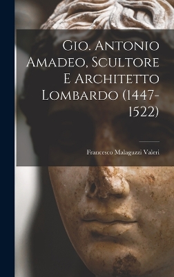 Gio. Antonio Amadeo, Scultore E Architetto Lombardo (1447-1522) by Francesco Malaguzzi Valeri