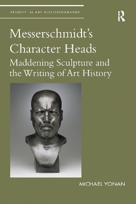 Messerschmidt's Character Heads: Maddening Sculpture and the Writing of Art History book