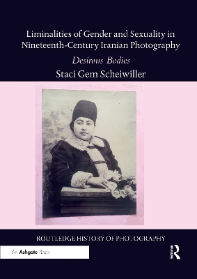 Liminalities of Gender and Sexuality in Nineteenth-Century Iranian Photography: Desirous Bodies by Staci Gem Scheiwiller