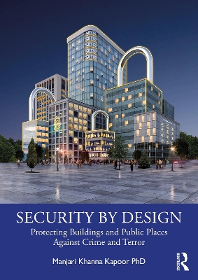 Security by Design: Protecting Buildings and Public Places Against Crime and Terror by Manjari Khanna Kapoor