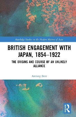 British Engagement with Japan, 1854–1922: The Origins and Course of an Unlikely Alliance book