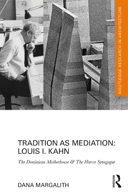Tradition as Mediation: Louis I. Kahn: The Dominican Motherhouse & The Hurva Synagogue by Dana Margalith