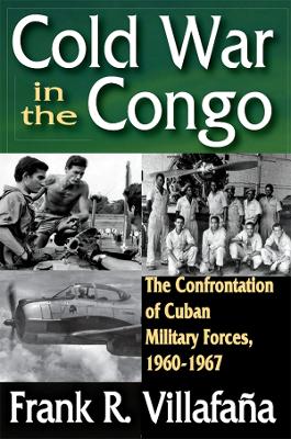 Cold War in the Congo: The Confrontation of Cuban Military Forces, 1960-1967 by Frank Villafana