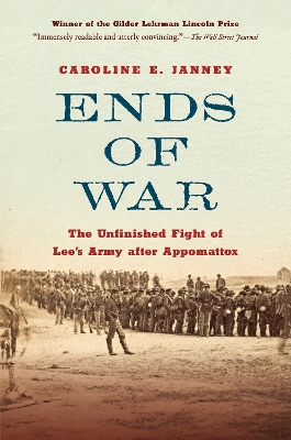 Ends of War: The Unfinished Fight of Lee's Army after Appomattox by Caroline E. Janney