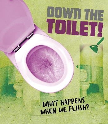 Down the Toilet!: What happens when we flush? by Riley Flynn