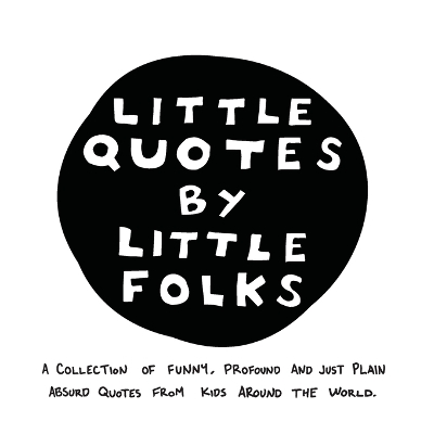 Little Quotes by Little Folks: A Collection of Funny, Profound and Just Plain Absurd Quotes From Kids Around the World book