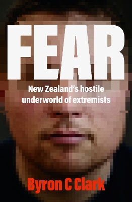 Fear: The must-read gripping new book about New Zealand's hostile underworld of extremists by Byron Clark