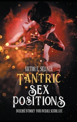 Tantric Sex Positions: Increase Intimacy and Your Overall Sexual Life by Victor E Sellner