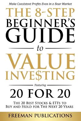 The 8-Step Beginner's Guide to Value Investing: Featuring 20 for 20 - The 20 Best Stocks & ETFs to Buy and Hold for The Next 20 Years: Make Consistent Profits Even in a Bear Market book