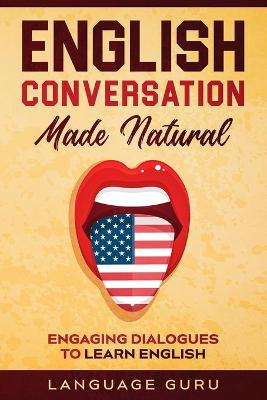 English Conversation Made Natural: Engaging Dialogues to Learn English book