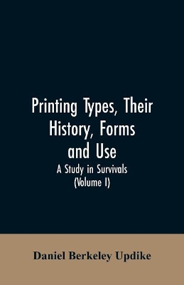 Printing types, their history, forms, and use; a study in survivals (Volume I) book