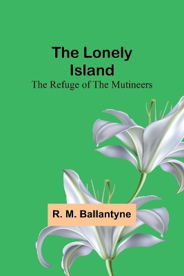 The Lonely Island: The Refuge of the Mutineers by Robert Michael Ballantyne