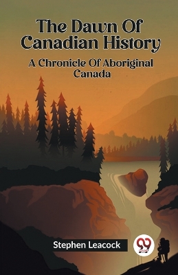 The Dawn Of Canadian History A Chronicle Of Aboriginal Canada book