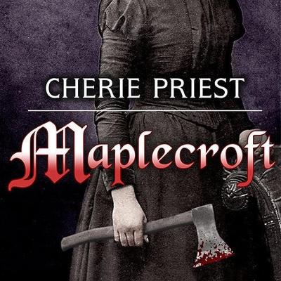 Maplecroft: The Borden Dispatches by Cherie Priest