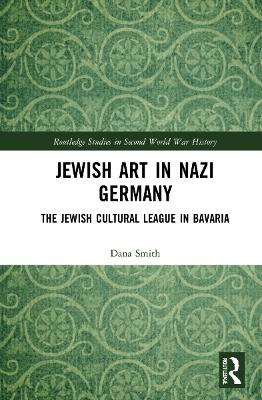 Jewish Art in Nazi Germany: The Jewish Cultural League in Bavaria by Dana Smith
