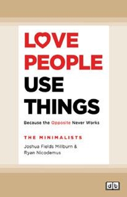 Love People, Use Things: Because the Opposite Never Works by Joshua Fields Millburn