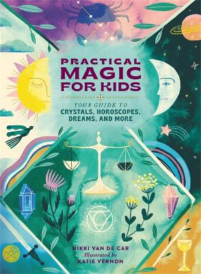 Practical Magic for Kids: Your Guide to Crystals, Horoscopes, Dreams, and More by Nikki Van de Car