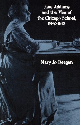 Jane Addams and the Men of the Chicago School, 1892-1918 by Mary Jo Deegan