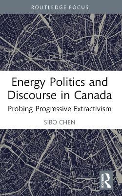 Energy Politics and Discourse in Canada: Probing Progressive Extractivism book