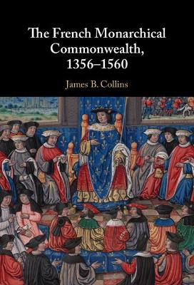 The French Monarchical Commonwealth, 1356–1560 by James B. Collins