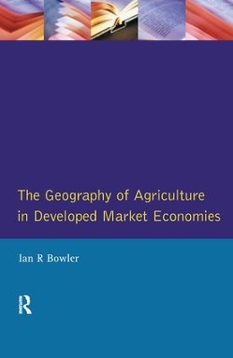The Geography of Agriculture in Developed Market Economies, The by I.R. Bowler