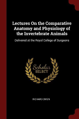 Lectures on the Comparative Anatomy and Physiology of the Invertebrate Animals by Richard Owen