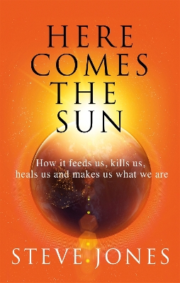 Here Comes the Sun: How it feeds us, kills us, heals us and makes us what we are book