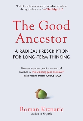 The Good Ancestor: A Radical Prescription for Long-Term Thinking by Roman Krznaric