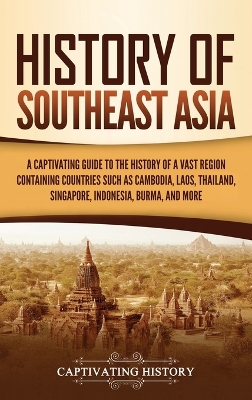 History of Southeast Asia: A Captivating Guide to the History of a Vast Region Containing Countries Such as Cambodia, Laos, Thailand, Singapore, Indonesia, Burma, and More book