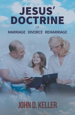 Jesus' Doctrine of Marriage Divorce Remarriage by John D Keller