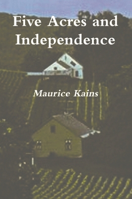 Five Acres and Independence - Original Edition by Maurice G. Kains