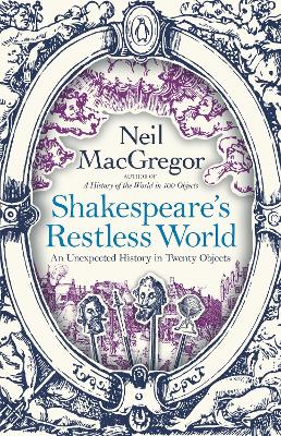 Shakespeare's Restless World: An Unexpected History in Twenty Objects by Dr Neil MacGregor