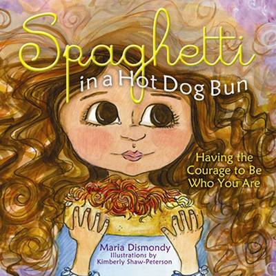 Spaghetti in a Hot Dog Bun: Having the Courage to Be Who You Are by Maria Dismondy