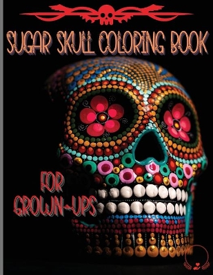 Sugar Skull Coloring Book for Grown-Ups: Amazing and Unique Designs Inspired by the Day of the Dead Coloring Pages for Relaxation and Stress Relieving book