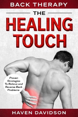 Back Therapy: The Healing Touch - Proven Strategies To Relieve and Reverse Back Problems by Haven Davidson