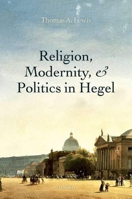 Religion, Modernity, and Politics in Hegel by Thomas A Lewis