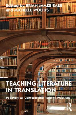 Teaching Literature in Translation: Pedagogical Contexts and Reading Practices by Brian James Baer