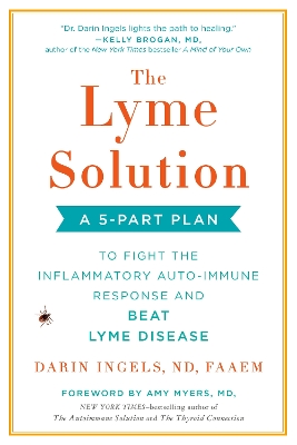 The The Lyme Solution: A 5-Part Plan to Fight the Inflammatory Auto-Immune Response and Beat Ly me Disease by Darin Ingels