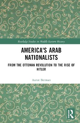 America's Arab Nationalists: From the Ottoman Revolution to the Rise of Hitler book