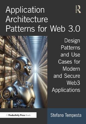 Application Architecture Patterns for Web 3.0: Design Patterns and Use Cases for Modern and Secure Web3 Applications book