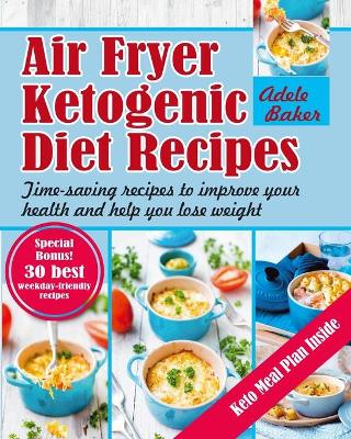 Air Fryer Ketogenic Diet Recipes: Time-Saving Recipes to Improve Your Health and Help You Lose Weight book