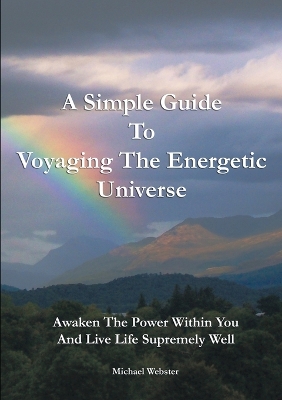 A Simple Guide to Voyaging the Energetic Universe: Awaken to the Power Within You and Live Life Supremely Well book