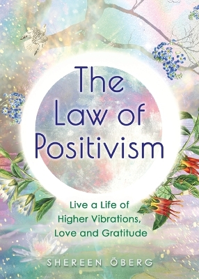 The Law of Positivism: Live a Life of Higher Vibrations, Love and Gratitude book