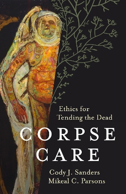 Corpse Care: Ethics for Tending the Dead book