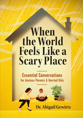 When the World Feels Like a Scary Place: Essential Conversations for Anxious Parents and Worried Kids by Dr Abigail Gewirtz
