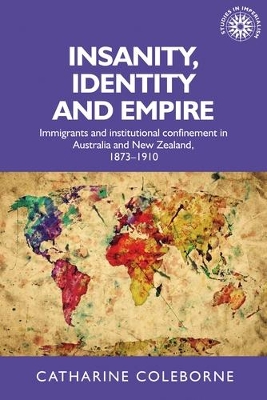 Insanity, Identity and Empire: Immigrants and Institutional Confinement in Australia and New Zealand, 1873–1910 book